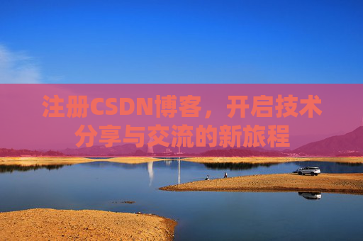 注册CSDN博客,开启技术分享与交流的新旅程
